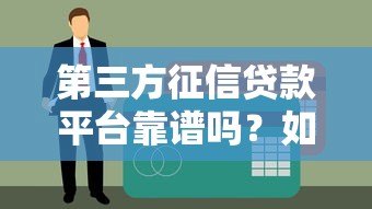第三方征信贷款平台靠谱吗?如何选择最适合的贷款渠道 第三方征信贷款平台靠谱吗?如何选择最适合的贷款渠道