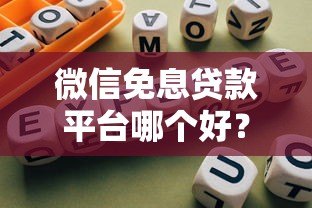 微信免息贷款平台哪个好?2023年靠谱平台推荐与避坑指南 微信免息贷款平台哪个好?2023年靠谱平台推荐与避坑指南