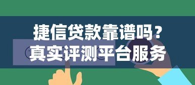 捷信贷款靠谱吗?真实评测平台服务与用户反馈 捷信贷款靠谱吗?真实评测平台服务与用户反馈