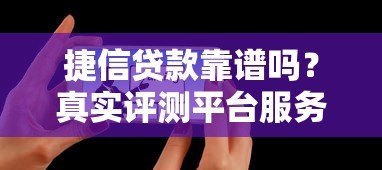 捷信贷款靠谱吗?真实评测平台服务与用户反馈 捷信贷款靠谱吗?真实评测平台服务与用户反馈