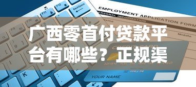 广西零首付贷款平台有哪些?正规渠道申请指南 广西零首付贷款平台有哪些?正规渠道申请指南