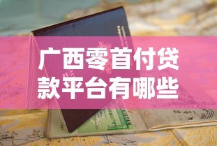 广西零首付贷款平台有哪些?正规渠道申请指南 广西零首付贷款平台有哪些?正规渠道申请指南