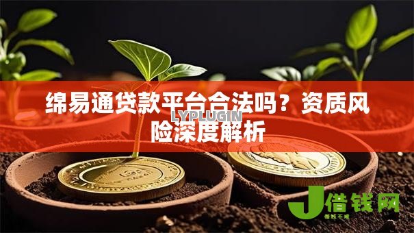 绵易通贷款平台合法吗?资质风险深度解析 绵易通贷款平台合法吗?资质风险深度解析