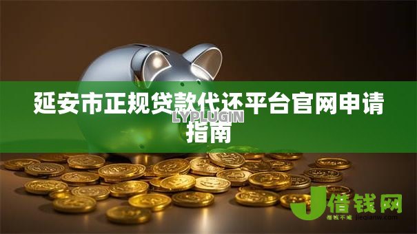 延安市正规贷款代还平台官网申请指南 延安市正规贷款代还平台官网申请指南
