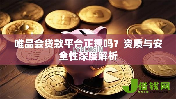 唯品会贷款平台正规吗?资质与安全性深度解析 唯品会贷款平台正规吗?资质与安全性深度解析