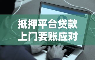抵押平台贷款上门要账应对指南:合法维权与解决策略 抵押平台贷款上门要账应对指南:合法维权与解决策略