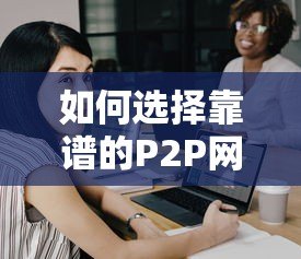 如何选择靠谱的P2P网贷平台开发公司?避坑指南 如何选择靠谱的P2P网贷平台开发公司?避坑指南