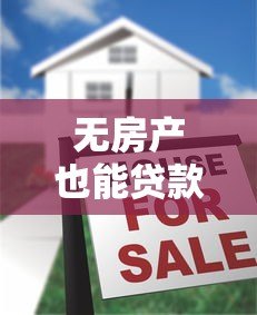 无房产也能贷款?10大正规平台及申请攻略解析 无房产也能贷款?10大正规平台及申请攻略解析
