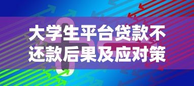 大学生平台贷款不还款后果及应对策略 大学生平台贷款不还款后果及应对策略