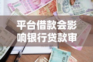 平台借款会影响银行贷款审批吗?这几点必须了解 平台借款会影响银行贷款审批吗?这几点必须了解