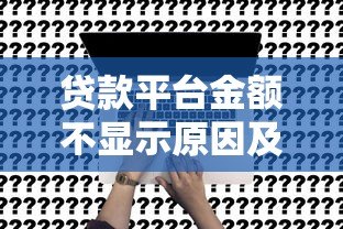 贷款平台金额不显示原因及解决方法全解析 贷款平台金额不显示原因及解决方法全解析
