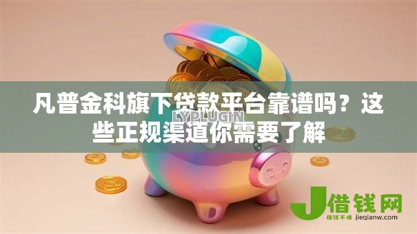 凡普金科旗下贷款平台靠谱吗?这些正规渠道你需要了解 凡普金科旗下贷款平台靠谱吗?这些正规渠道你需要了解