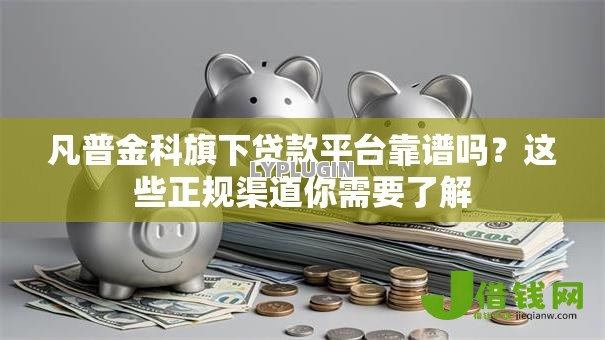 凡普金科旗下贷款平台靠谱吗?这些正规渠道你需要了解 凡普金科旗下贷款平台靠谱吗?这些正规渠道你需要了解