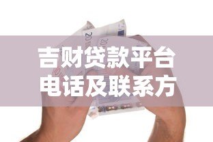 吉财贷款平台电话及联系方式全解析:快速借款必看指南 吉财贷款平台电话及联系方式全解析:快速借款必看指南