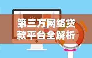 第三方网络贷款平台全解析:优势、风险与选择指南 第三方网络贷款平台全解析:优势、风险与选择指南