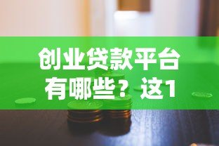 创业贷款平台有哪些?这10个正规渠道助你轻松融资 创业贷款平台有哪些?这10个正规渠道助你轻松融资