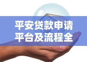 平安贷款申请平台及流程全解析 平安贷款申请平台及流程全解析