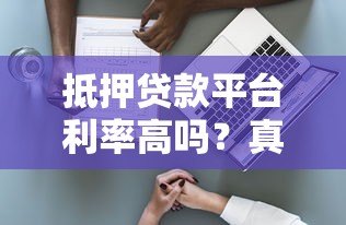 抵押贷款平台利率高吗?真实数据与影响因素深度解析 抵押贷款平台利率高吗?真实数据与影响因素深度解析