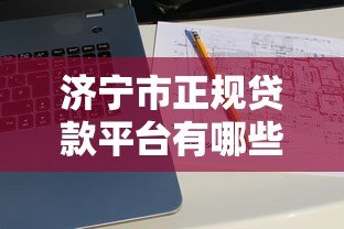 济宁市正规贷款平台有哪些?十大靠谱渠道推荐 济宁市正规贷款平台有哪些?十大靠谱渠道推荐