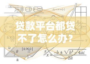 贷款平台都贷不了怎么办?5个实用解决方案助你摆脱困境 贷款平台都贷不了怎么办?5个实用解决方案助你摆脱困境