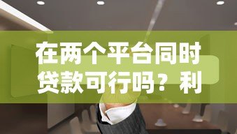在两个平台同时贷款可行吗?利弊分析与注意事项全解析 在两个平台同时贷款可行吗?利弊分析与注意事项全解析