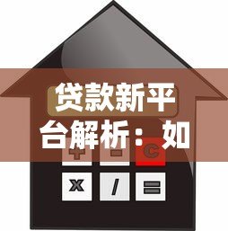 贷款新平台解析:如何选择安全高效的借贷渠道 贷款新平台解析:如何选择安全高效的借贷渠道