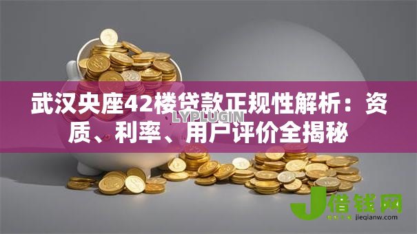 武汉央座42楼贷款正规性解析:资质、利率、用户评价全揭秘 武汉央座42楼贷款正规性解析:资质、利率、用户评价全揭秘