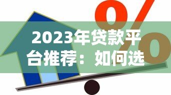 2023年贷款平台推荐:如何选择最适合的借贷渠道 2023年贷款平台推荐:如何选择最适合的借贷渠道