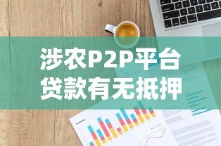 涉农P2P平台贷款有无抵押？农民必看的申请指南与风险提示