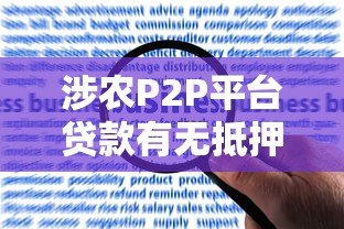 涉农P2P平台贷款有无抵押？农民必看的申请指南与风险提示