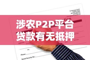 涉农P2P平台贷款有无抵押？农民必看的申请指南与风险提示