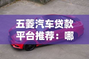 五菱汽车贷款平台推荐:哪家最适合你的购车需求? 五菱汽车贷款平台推荐:哪家最适合你的购车需求?