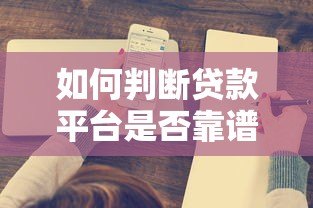 如何判断贷款平台是否靠谱?这6点一定要看 如何判断贷款平台是否靠谱?这6点一定要看