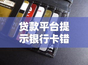 贷款平台提示银行卡错误怎么办?正确解决方法在这里 贷款平台提示银行卡错误怎么办?正确解决方法在这里