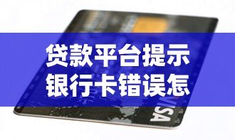 贷款平台提示银行卡错误怎么办?正确解决方法在这里 贷款平台提示银行卡错误怎么办?正确解决方法在这里