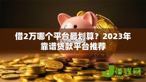 借2万哪个平台最划算？2023年靠谱贷款平台推荐