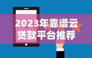 2023年靠谱云贷款平台推荐:如何选择最适合的贷款服务? 2023年靠谱云贷款平台推荐:如何选择最适合的贷款服务?