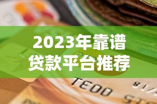 2023年靠谱贷款平台推荐:正规安全且低息的选择 2023年靠谱贷款平台推荐:正规安全且低息的选择