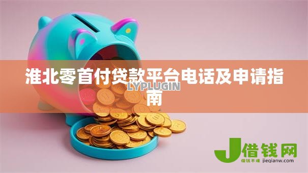 淮北零首付贷款平台电话及申请指南