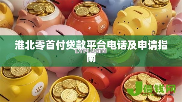 淮北零首付贷款平台电话及申请指南
