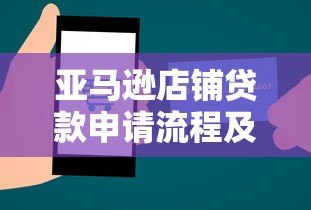 亚马逊店铺贷款申请流程及详细步骤解析 亚马逊店铺贷款申请流程及详细步骤解析