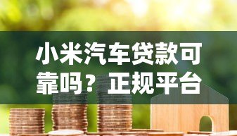 小米汽车贷款可靠吗？正规平台资质解析