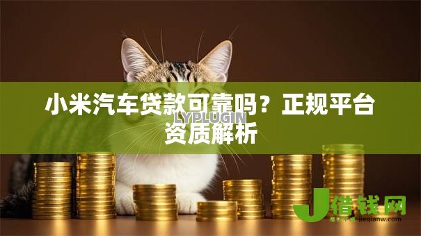 小米汽车贷款可靠吗？正规平台资质解析
