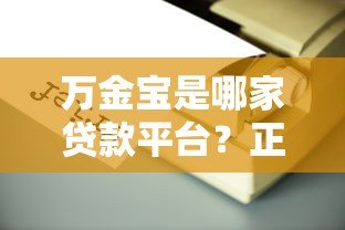 万金宝是哪家贷款平台?正规靠谱吗?全面解析贷款产品信息 万金宝是哪家贷款平台?正规靠谱吗?全面解析贷款产品信息