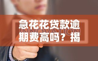 急花花贷款逾期费高吗?揭秘平台收费内幕及应对策略 急花花贷款逾期费高吗?揭秘平台收费内幕及应对策略