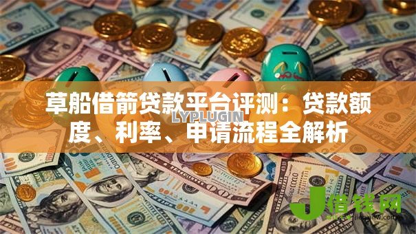 草船借箭贷款平台评测:贷款额度、利率、申请流程全解析 草船借箭贷款平台评测:贷款额度、利率、申请流程全解析