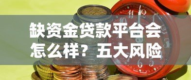 缺资金贷款平台会怎么样?五大风险与应对策略 缺资金贷款平台会怎么样?五大风险与应对策略