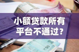 小额贷款所有平台不通过?揭秘被拒原因与破解方法 小额贷款所有平台不通过?揭秘被拒原因与破解方法