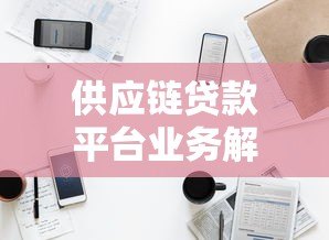 供应链贷款平台业务解析:如何解决中小微企业融资难题? 供应链贷款平台业务解析:如何解决中小微企业融资难题?