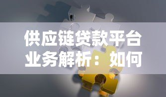 供应链贷款平台业务解析:如何解决中小微企业融资难题? 供应链贷款平台业务解析:如何解决中小微企业融资难题?